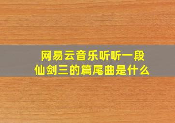 网易云音乐听听一段仙剑三的篇尾曲是什么