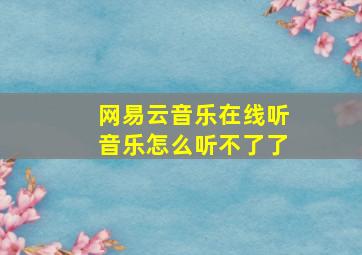 网易云音乐在线听音乐怎么听不了了