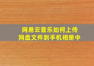 网易云音乐如何上传网盘文件到手机相册中