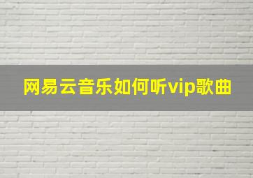 网易云音乐如何听vip歌曲