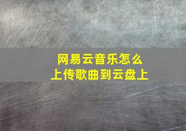 网易云音乐怎么上传歌曲到云盘上