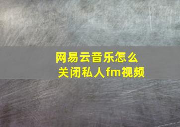 网易云音乐怎么关闭私人fm视频