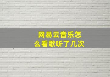 网易云音乐怎么看歌听了几次