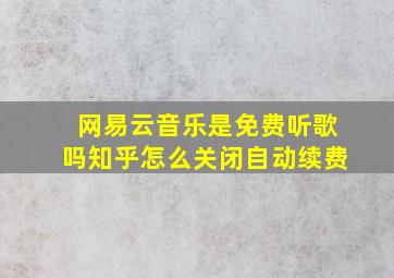 网易云音乐是免费听歌吗知乎怎么关闭自动续费