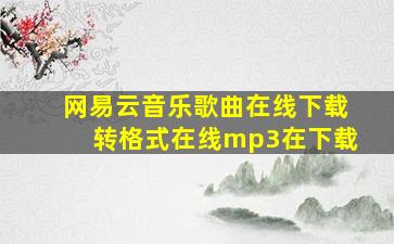 网易云音乐歌曲在线下载转格式在线mp3在下载