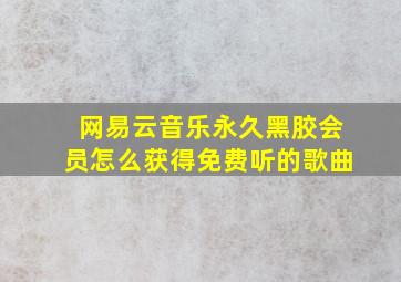 网易云音乐永久黑胶会员怎么获得免费听的歌曲