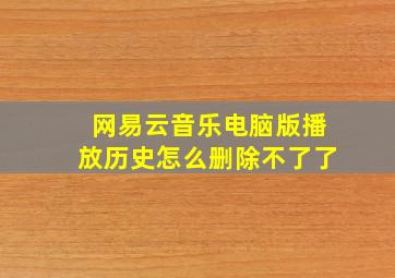 网易云音乐电脑版播放历史怎么删除不了了