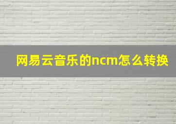 网易云音乐的ncm怎么转换