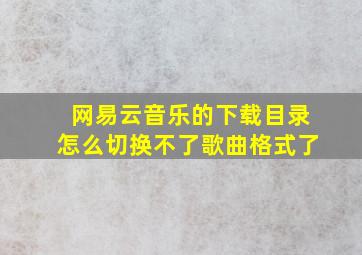 网易云音乐的下载目录怎么切换不了歌曲格式了