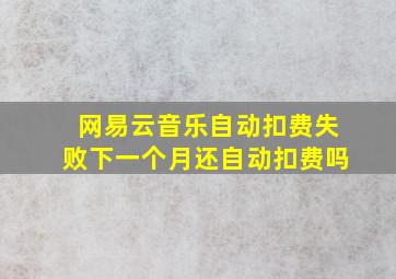 网易云音乐自动扣费失败下一个月还自动扣费吗