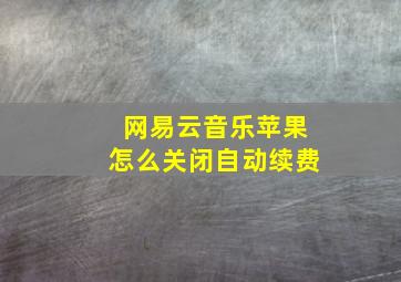 网易云音乐苹果怎么关闭自动续费