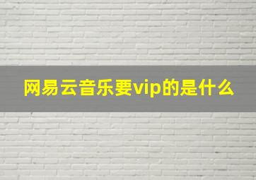 网易云音乐要vip的是什么