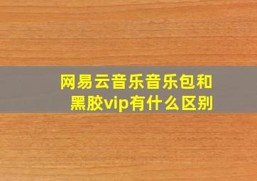 网易云音乐音乐包和黑胶vip有什么区别