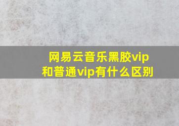 网易云音乐黑胶vip和普通vip有什么区别