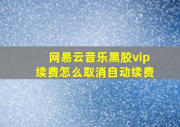 网易云音乐黑胶vip续费怎么取消自动续费