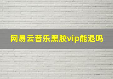 网易云音乐黑胶vip能退吗