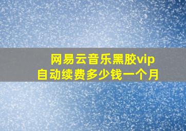 网易云音乐黑胶vip自动续费多少钱一个月