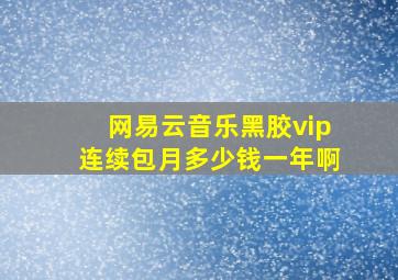 网易云音乐黑胶vip连续包月多少钱一年啊