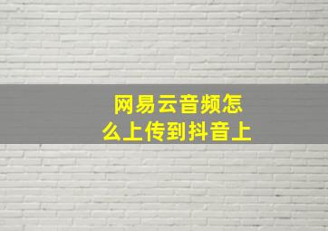 网易云音频怎么上传到抖音上