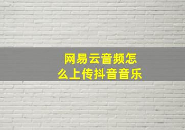 网易云音频怎么上传抖音音乐