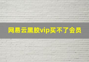 网易云黑胶vip买不了会员