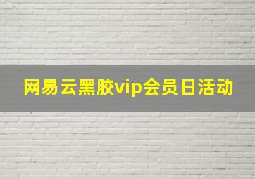 网易云黑胶vip会员日活动