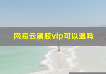 网易云黑胶vip可以退吗