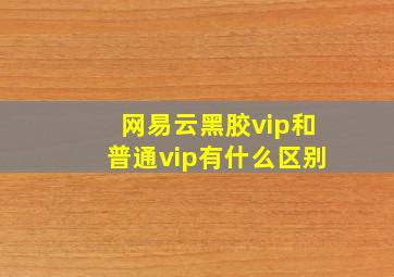 网易云黑胶vip和普通vip有什么区别