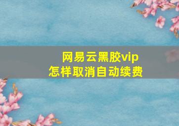 网易云黑胶vip怎样取消自动续费