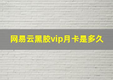 网易云黑胶vip月卡是多久