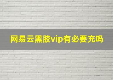 网易云黑胶vip有必要充吗