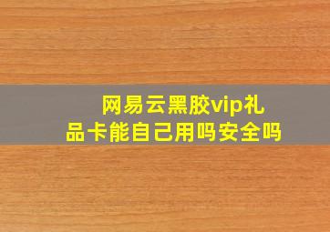 网易云黑胶vip礼品卡能自己用吗安全吗