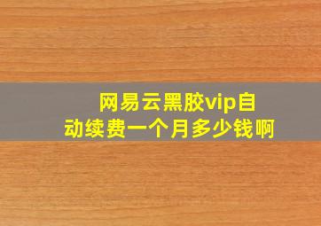 网易云黑胶vip自动续费一个月多少钱啊