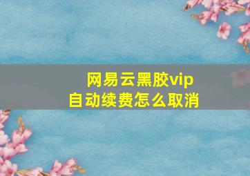 网易云黑胶vip自动续费怎么取消