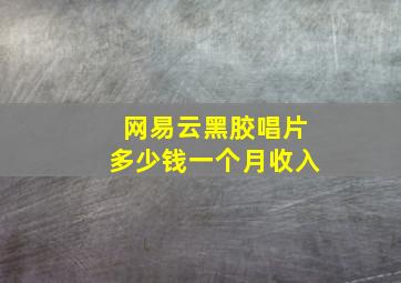 网易云黑胶唱片多少钱一个月收入