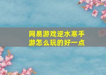 网易游戏逆水寒手游怎么玩的好一点