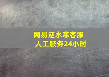 网易逆水寒客服人工服务24小时