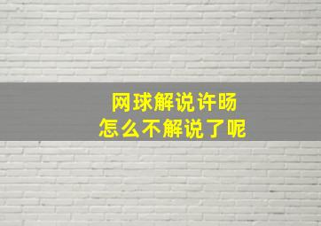 网球解说许旸怎么不解说了呢