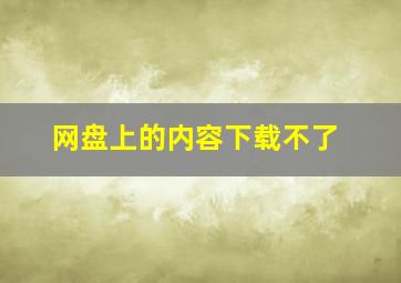 网盘上的内容下载不了