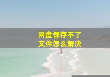 网盘保存不了文件怎么解决