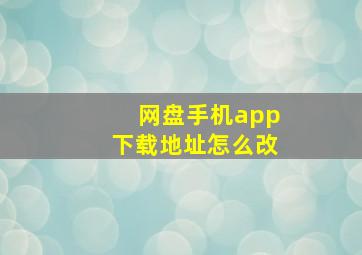 网盘手机app下载地址怎么改