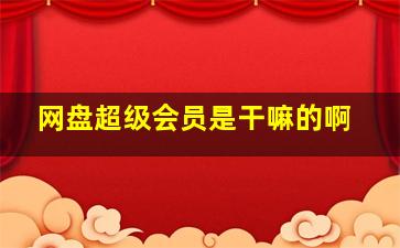 网盘超级会员是干嘛的啊