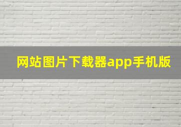 网站图片下载器app手机版