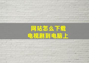 网站怎么下载电视剧到电脑上