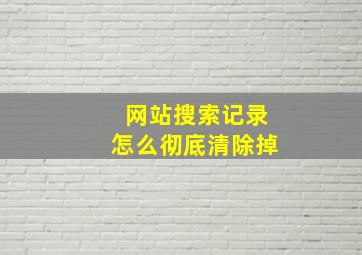 网站搜索记录怎么彻底清除掉