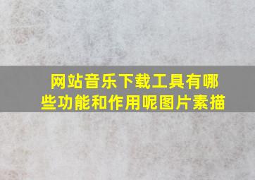 网站音乐下载工具有哪些功能和作用呢图片素描