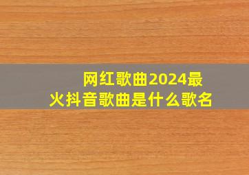 网红歌曲2024最火抖音歌曲是什么歌名