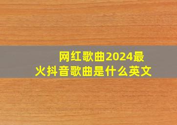 网红歌曲2024最火抖音歌曲是什么英文