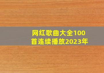 网红歌曲大全100首连续播放2023年