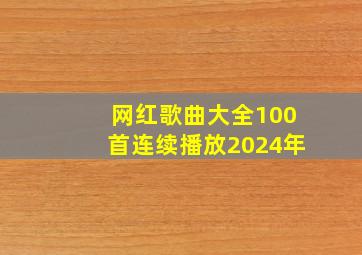 网红歌曲大全100首连续播放2024年